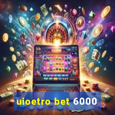 uioetro bet 6000